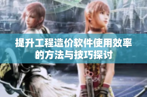 提升工程造价软件使用效率的方法与技巧探讨
