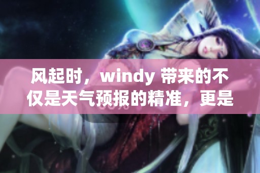 风起时，windy 带来的不仅是天气预报的精准，更是自然之美的体验