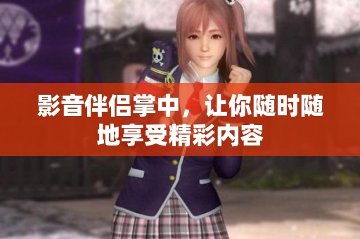 影音伴侣掌中，让你随时随地享受精彩内容