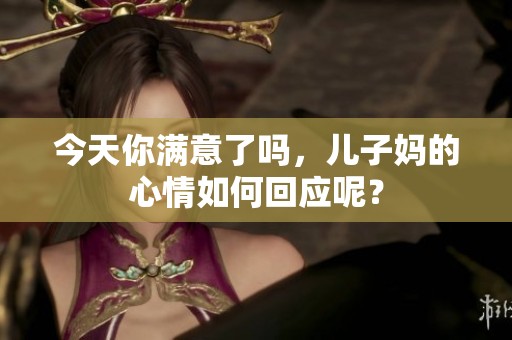 今天你满意了吗，儿子妈的心情如何回应呢？