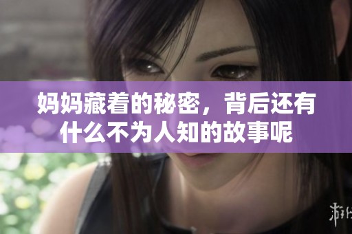 妈妈藏着的秘密，背后还有什么不为人知的故事呢