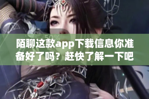 陌聊这款app下载信息你准备好了吗？赶快了解一下吧！