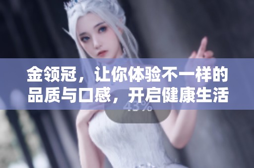 金领冠，让你体验不一样的品质与口感，开启健康生活新篇章