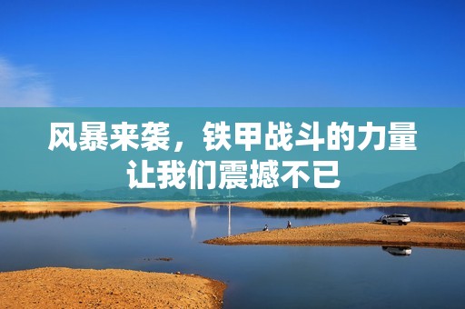 风暴来袭，铁甲战斗的力量让我们震撼不已