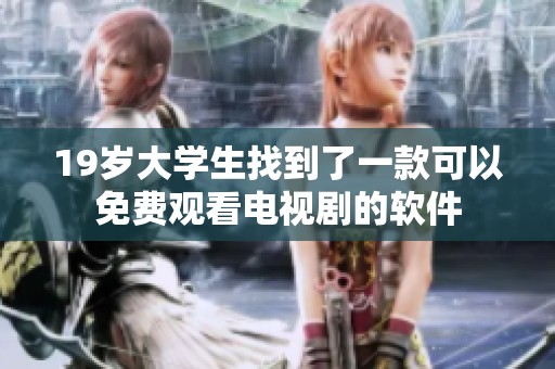 19岁大学生找到了一款可以免费观看电视剧的软件