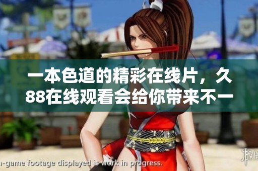 一本色道的精彩在线片，久88在线观看会给你带来不一样的体验