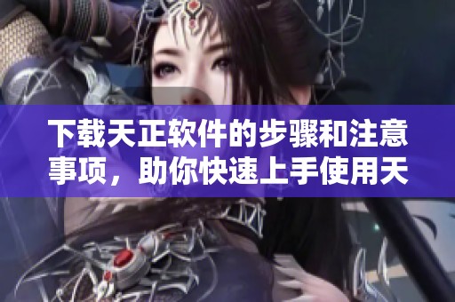 下载天正软件的步骤和注意事项，助你快速上手使用天正软件下载