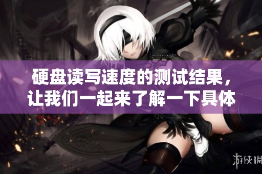 硬盘读写速度的测试结果，让我们一起来了解一下具体情况