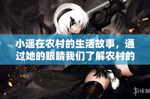 小遥在农村的生活故事，通过她的眼睛我们了解农村的点滴。