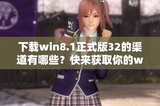 下载win8.1正式版32的渠道有哪些？快来获取你的win8.1正式版32吧！