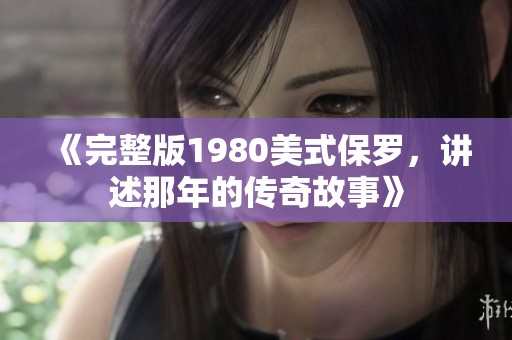 《完整版1980美式保罗，讲述那年的传奇故事》