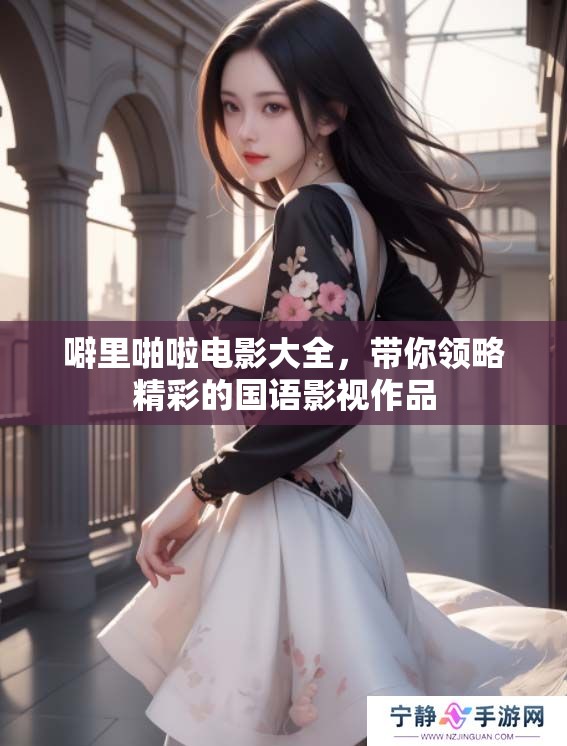 噼里啪啦电影大全，带你领略精彩的国语影视作品