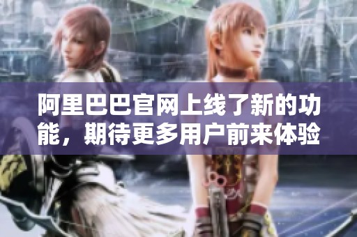 阿里巴巴官网上线了新的功能，期待更多用户前来体验与尝试