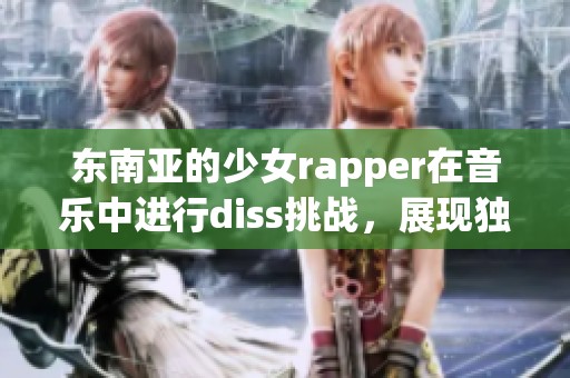 东南亚的少女rapper在音乐中进行diss挑战，展现独特的风格与才华