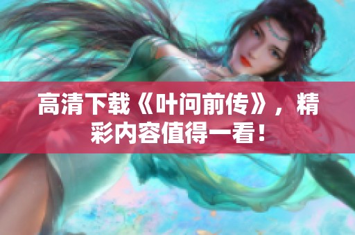 高清下载《叶问前传》，精彩内容值得一看！
