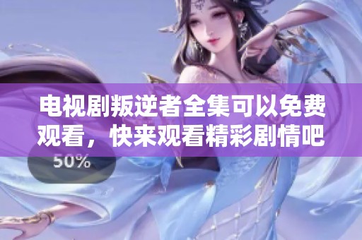 电视剧叛逆者全集可以免费观看，快来观看精彩剧情吧！