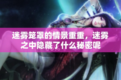 迷雾笼罩的情景重重，迷雾之中隐藏了什么秘密呢