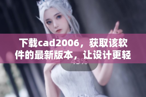 下载cad2006，获取该软件的最新版本，让设计更轻松更高效