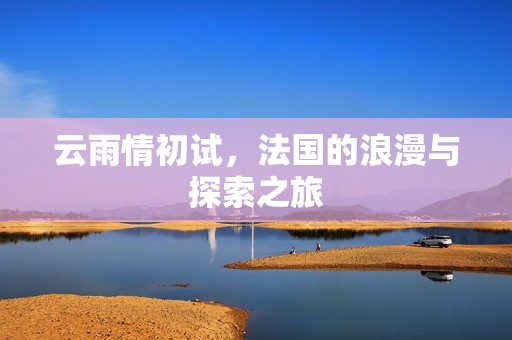 云雨情初试，法国的浪漫与探索之旅