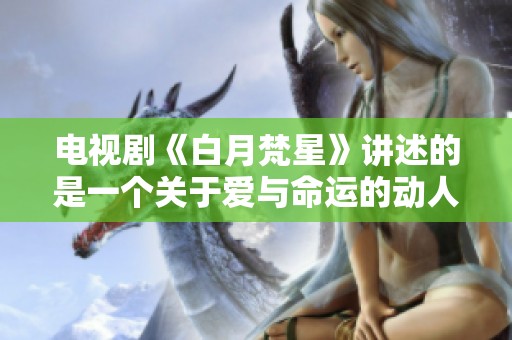 电视剧《白月梵星》讲述的是一个关于爱与命运的动人故事
