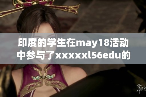 印度的学生在may18活动中参与了xxxxxl56edu的精彩表现