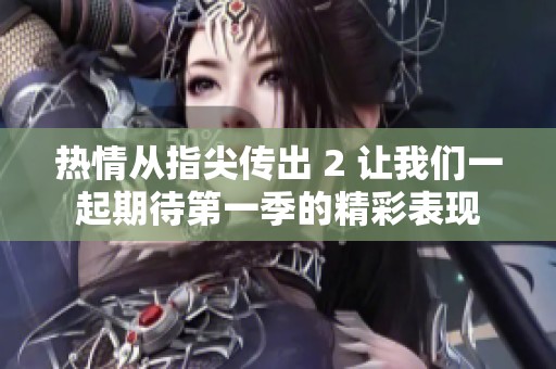 热情从指尖传出 2 让我们一起期待第一季的精彩表现