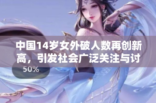 中国14岁女外破人数再创新高，引发社会广泛关注与讨论