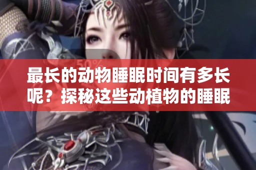 最长的动物睡眠时间有多长呢？探秘这些动植物的睡眠习性