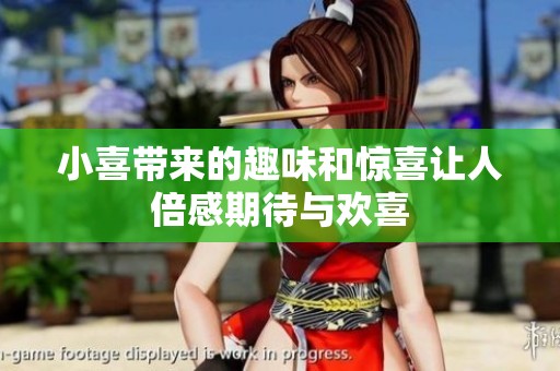 小喜带来的趣味和惊喜让人倍感期待与欢喜