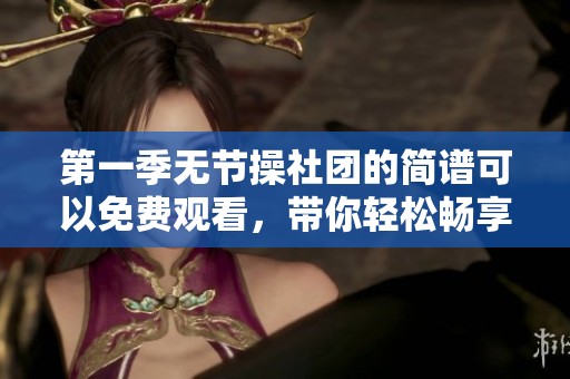 第一季无节操社团的简谱可以免费观看，带你轻松畅享精彩内容