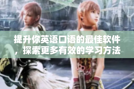 提升你英语口语的最佳软件，探索更多有效的学习方法与技巧