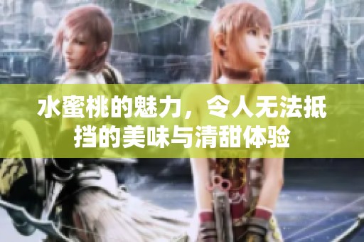 水蜜桃的魅力，令人无法抵挡的美味与清甜体验