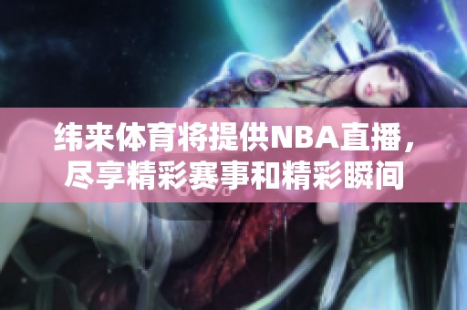 纬来**将提供NBA直播，尽享精彩赛事和精彩瞬间