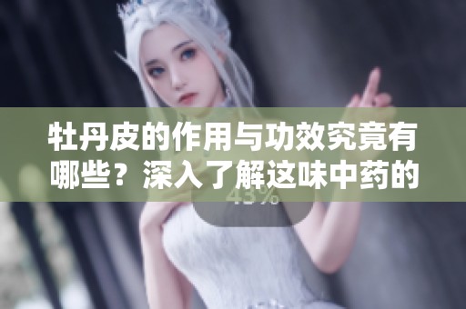牡丹皮的作用与功效究竟有哪些？深入了解这味中药的神奇之处。