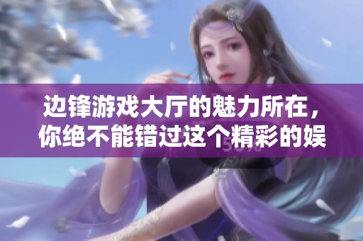 边锋游戏大厅的魅力所在，你绝不能错过这个精彩的****