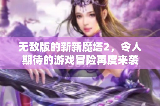 无敌版的新新魔塔2，令人期待的游戏冒险再度来袭