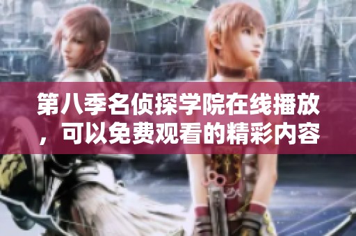 第八季名侦探学院在线播放，可以免费观看的精彩内容等你来发现