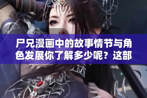 尸兄漫画中的故事情节与角色发展你了解多少呢？这部漫画可真是精彩纷呈。