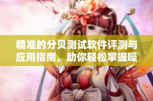 精准的分贝测试软件评测与应用指南，助你轻松掌握噪音等级