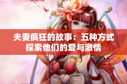 夫妻疯狂的故事：五种方式探索他们的爱与激情
