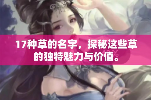 17种草的名字，探秘这些草的独特魅力与价值。