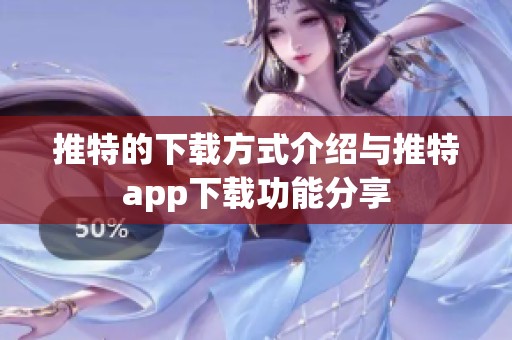 推特的下载方式介绍与推特app下载功能分享
