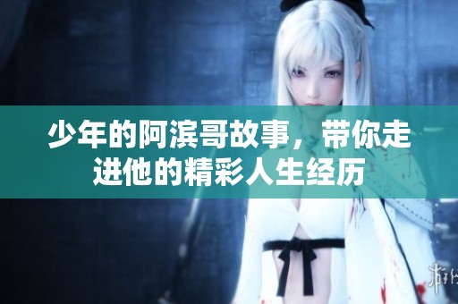 少年的阿滨哥故事，带你走进他的精彩人生经历