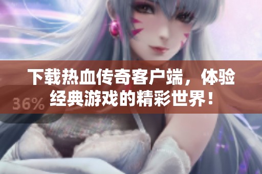 下载热血传奇客户端，体验经典游戏的精彩世界！