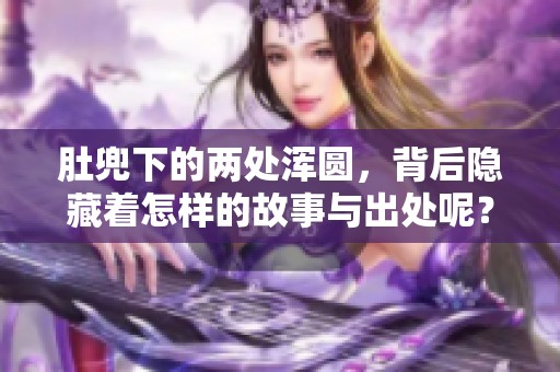 肚兜下的两处浑圆，背后隐藏着怎样的故事与出处呢？