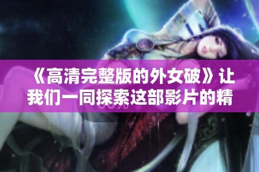 《高清完整版的外女破》让我们一同探索这部影片的精彩之处