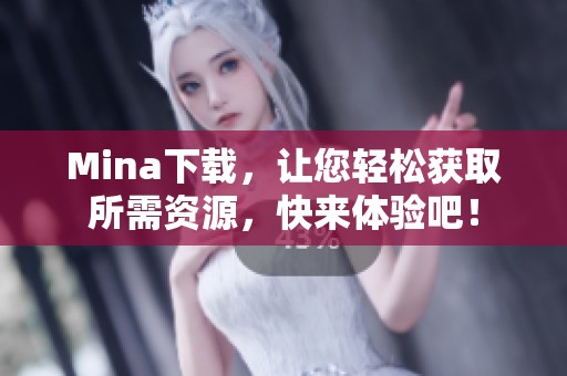 Mina下载，让您轻松获取所需资源，快来体验吧！