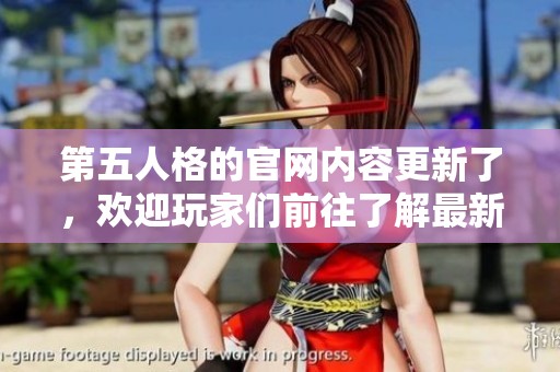 第五人格的官网内容更新了，欢迎玩家们前往了解最新动态与资讯！
