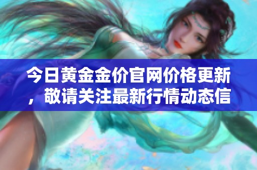 今日黄金金价官网价格更新，敬请关注最新行情动态信息