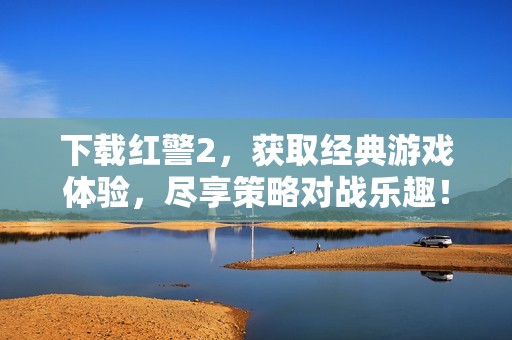 下载红警2，获取经典游戏体验，尽享策略对战乐趣！